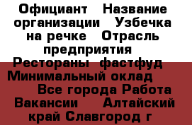 Официант › Название организации ­ Узбечка на речке › Отрасль предприятия ­ Рестораны, фастфуд › Минимальный оклад ­ 25 000 - Все города Работа » Вакансии   . Алтайский край,Славгород г.